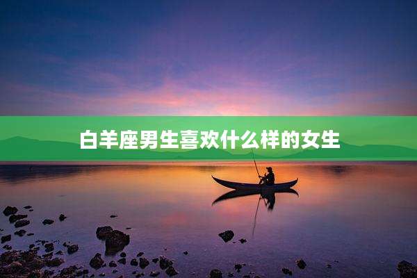 白羊座男生喜欢什么样的女生