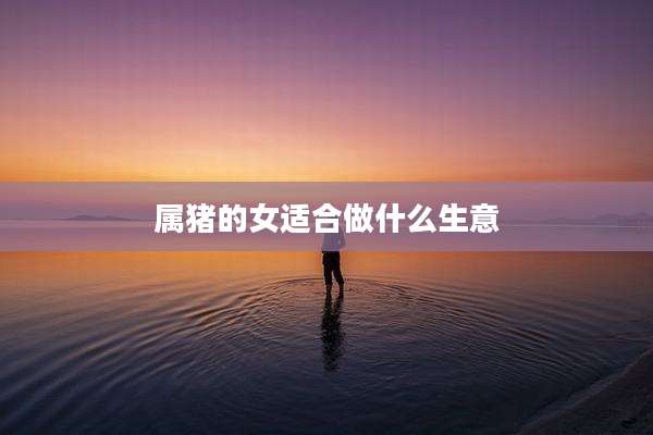 属猪的女适合做什么生意