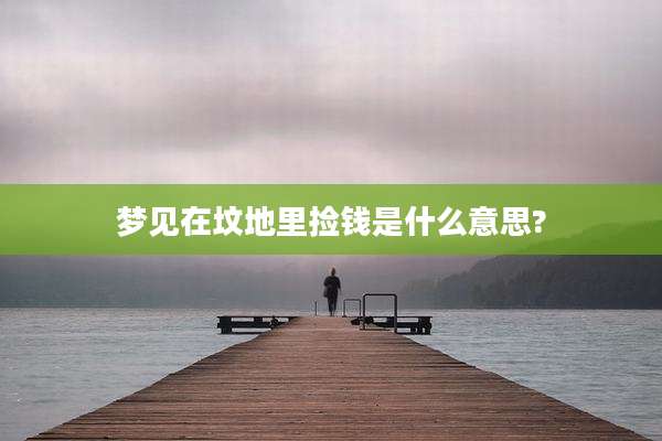 梦见在坟地里捡钱是什么意思?