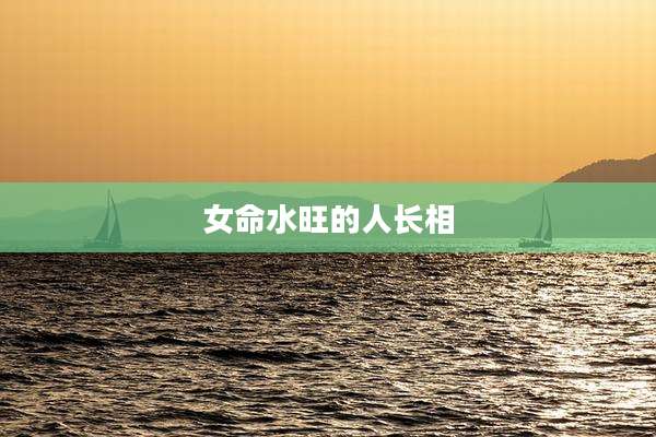 女命水旺的人长相