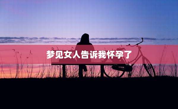 梦见女人告诉我怀孕了