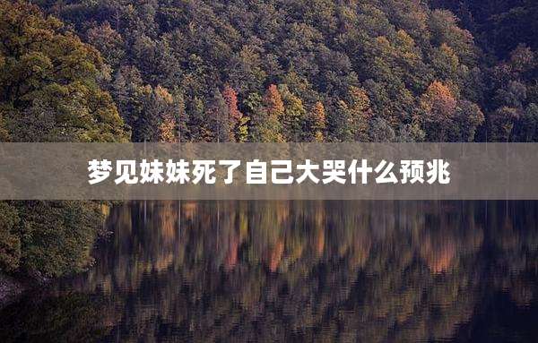梦见妹妹死了自己大哭什么预兆