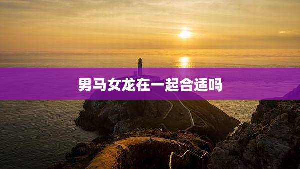 男马女龙在一起合适吗