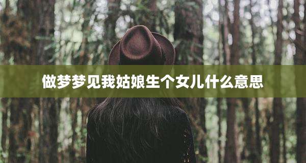 做梦梦见我姑娘生个女儿什么意思