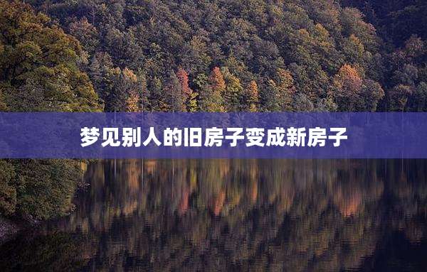 梦见别人的旧房子变成新房子