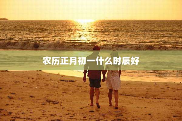 农历正月初一什么时辰好