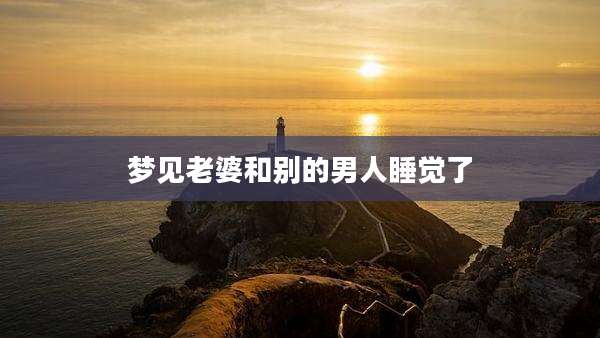 梦见老婆和别的男人睡觉了