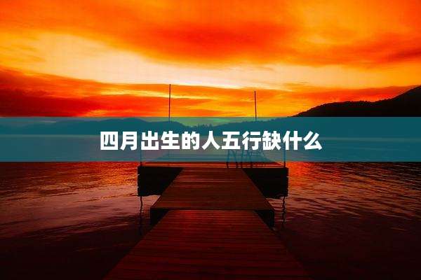 四月出生的人五行缺什么