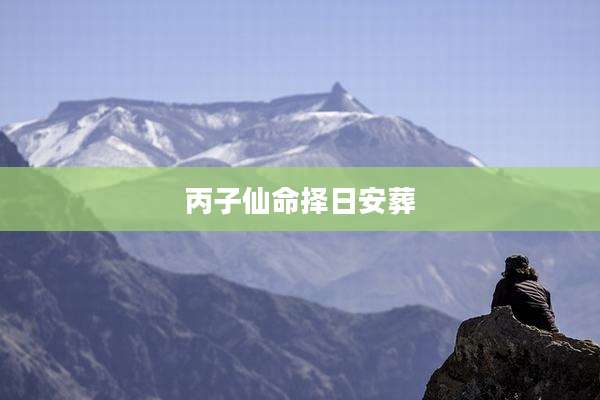 丙子仙命择日安葬
