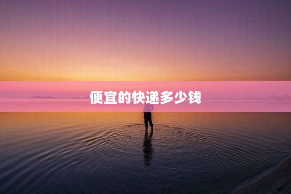便宜的快递多少钱