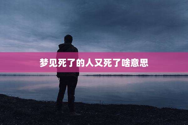 梦见死了的人又死了啥意思