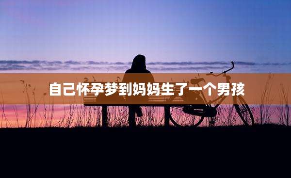 自己怀孕梦到妈妈生了一个男孩