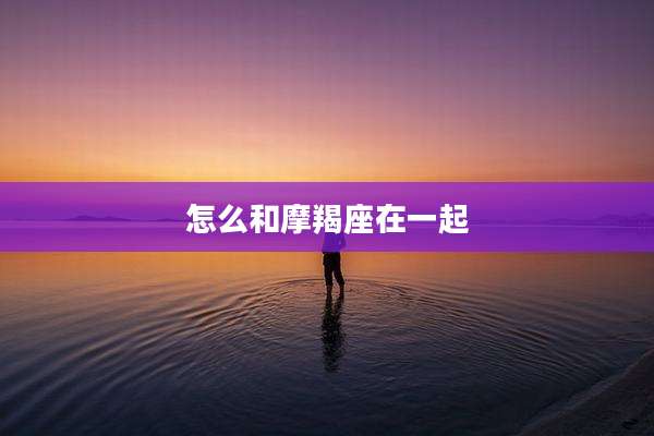 怎么和摩羯座在一起