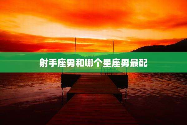 射手座男和哪个星座男最配