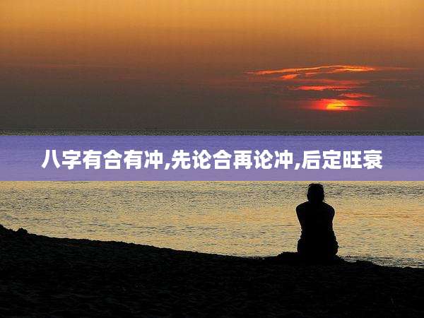八字有合有冲,先论合再论冲,后定旺衰