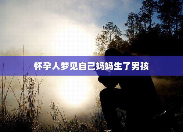 怀孕人梦见自己妈妈生了男孩