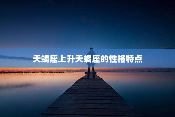 天蝎座上升天蝎座的性格特点