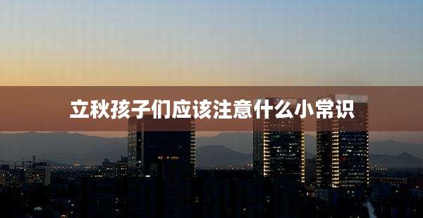 立秋孩子们应该注意什么小常识