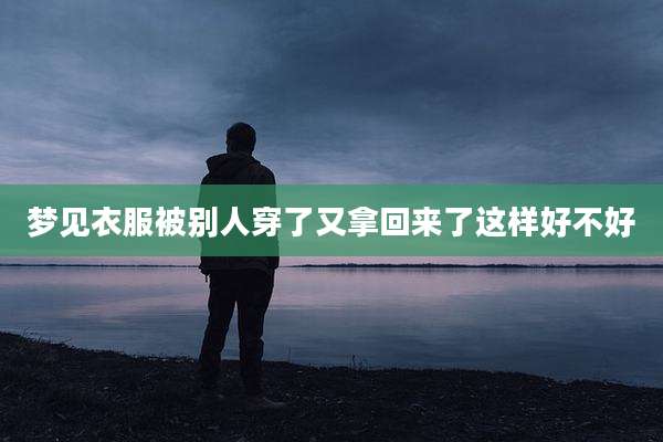 梦见衣服被别人穿了又拿回来了这样好不好