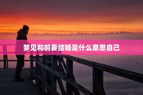 梦见和前妻结婚是什么意思自己