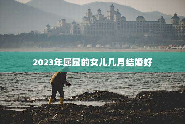 2023年属鼠的女儿几月结婚好