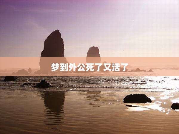 梦到外公死了又活了