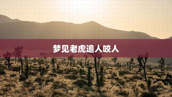 梦见老虎追人咬人