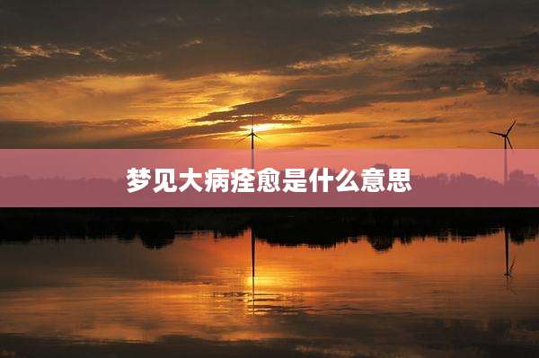 梦见大病痊愈是什么意思