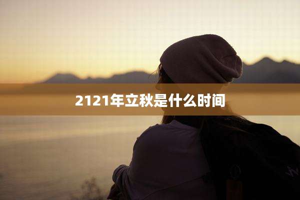 2121年立秋是什么时间