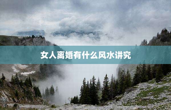 女人离婚有什么风水讲究