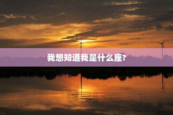 我想知道我是什么座?