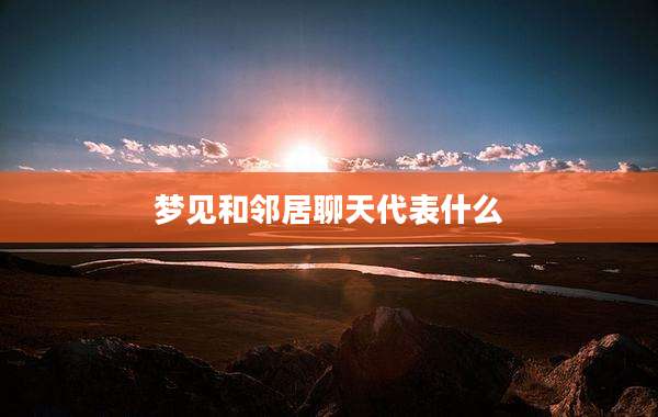 梦见和邻居聊天代表什么