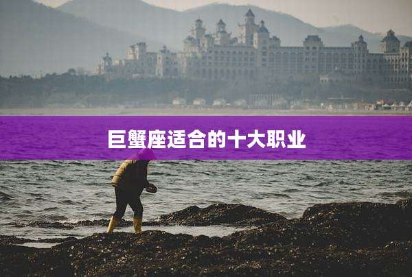巨蟹座适合的十大职业