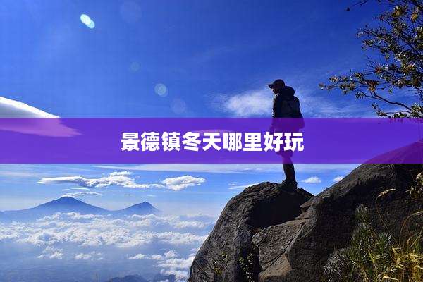 景德镇冬天哪里好玩