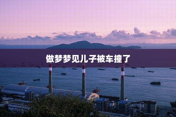 做梦梦见儿子被车撞了