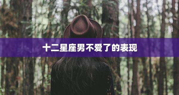 十二星座男不爱了的表现