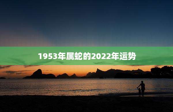 1953年属蛇的2022年运势