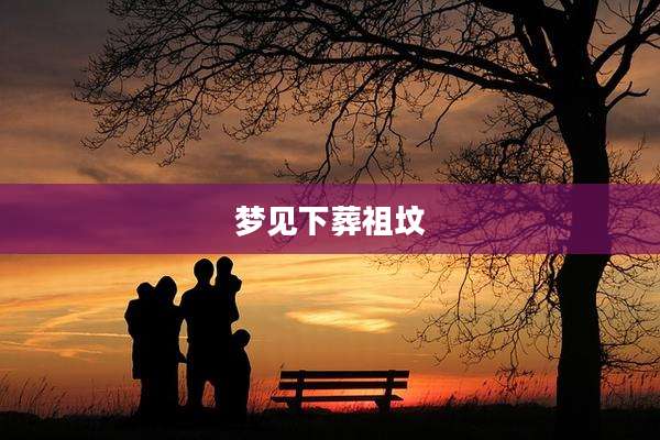 梦见下葬祖坟