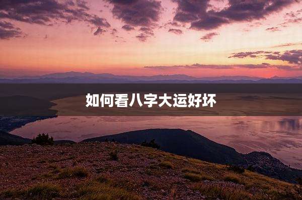 如何看八字大运好坏