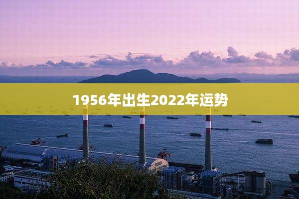 1956年出生2022年运势