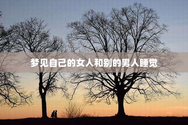 梦见自己的女人和别的男人睡觉