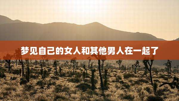 梦见自己的女人和其他男人在一起了