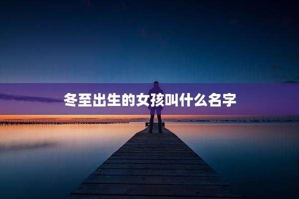 冬至出生的女孩叫什么名字