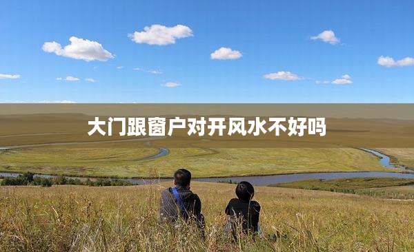 大门跟窗户对开风水不好吗
