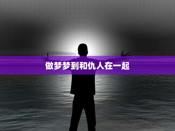 做梦梦到和仇人在一起