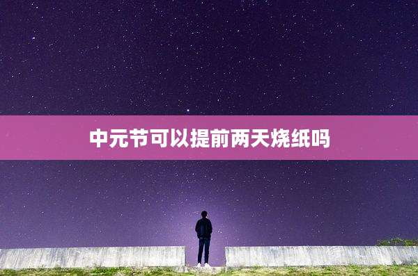 中元节可以提前两天烧纸吗