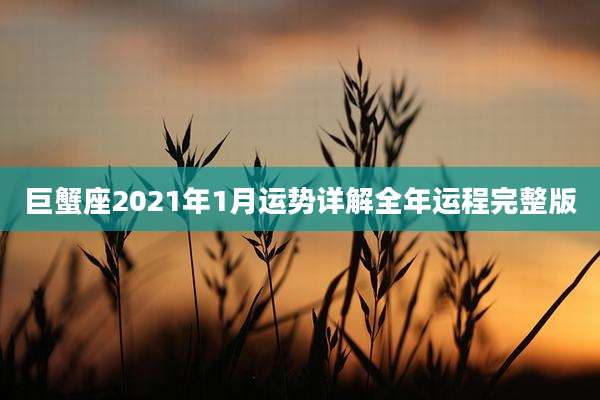 巨蟹座2021年1月运势详解全年运程完整版