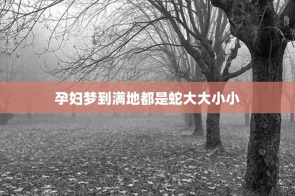 孕妇梦到满地都是蛇大大小小