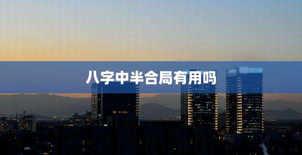 八字中半合局有用吗