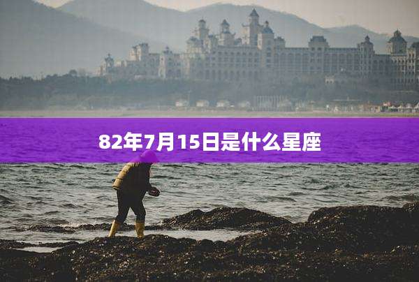 82年7月15日是什么星座